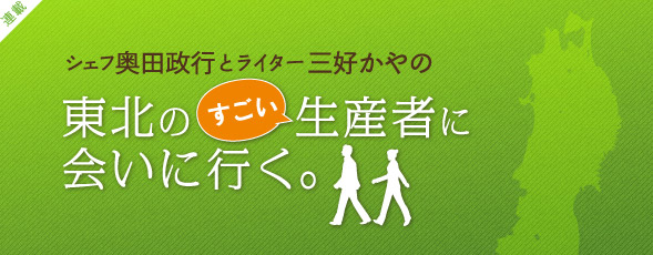 シェフ奥田政行とライター三好かやの　東北のすごい生産者に会いに行く。