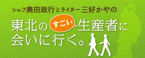 シェフ奥田政行とライター三好かやの　東北のすごい生産者に会いに行く。