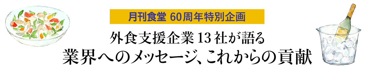 月刊食堂60周年特別企画　外食支援企業13社が語る　業界へのメッセージ、これからの貢献